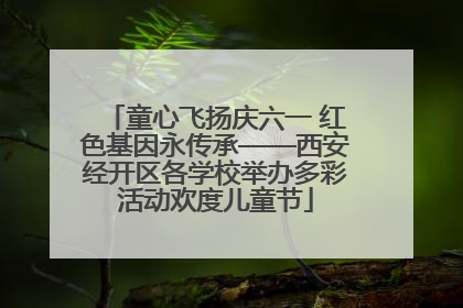 童心飞扬庆六一 红色基因永传承——西安经开区各学校举办多彩活动欢度儿童节
