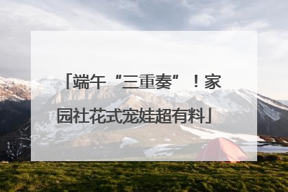 端午“三重奏”！家园社花式宠娃超有料