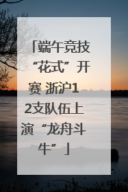 端午竞技“花式”开赛 浙沪12支队伍上演“龙舟斗牛”