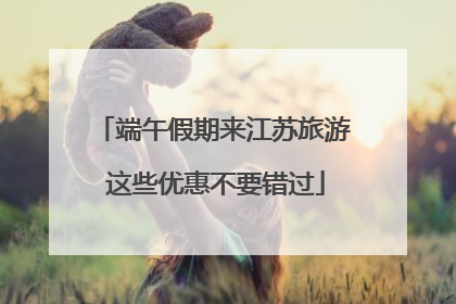 端午假期来江苏旅游 这些优惠不要错过