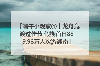 端午小观察①丨龙舟竞渡过佳节 假期首日889.93万人次游湖南