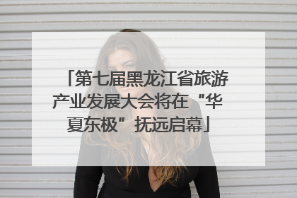 第七届黑龙江省旅游产业发展大会将在“华夏东极”抚远启幕