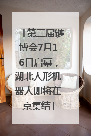 第三届链博会7月16日启幕，湖北人形机器人即将在京集结