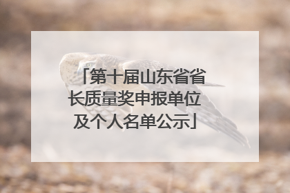 第十届山东省省长质量奖申报单位及个人名单公示