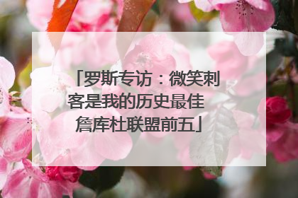 罗斯专访：微笑刺客是我的历史最佳 詹库杜联盟前五