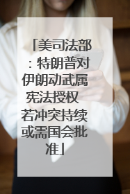 美司法部：特朗普对伊朗动武属宪法授权 若冲突持续或需国会批准