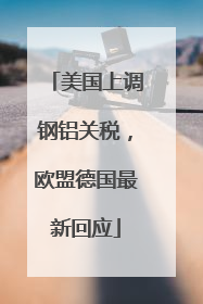 美国上调钢铝关税，欧盟德国最新回应