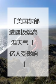 美国东部遭遇极端高温天气 上亿人受影响