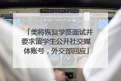 美将恢复学签面试并要求留学生公开社交媒体账号，外交部回应