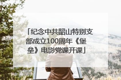 纪念中共韶山特别支部成立100周年《堡垒》电影党课开课