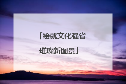 绘就文化强省璀璨新图景