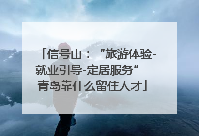 信号山：“旅游体验-就业引导-定居服务” 青岛靠什么留住人才