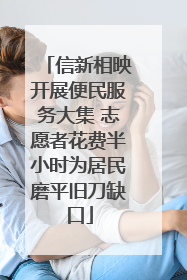 信新相映开展便民服务大集 志愿者花费半小时为居民磨平旧刀缺口