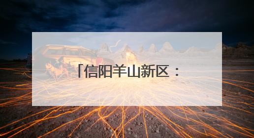 信阳羊山新区：电商小镇“链”全球 跨境电商点燃发展新引擎