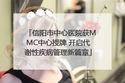 信阳市中心医院获MMC中心授牌 开启代谢性疾病管理新篇章