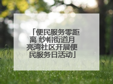便民服务零距离 纱帽街道月亮湾社区开展便民服务日活动
