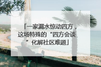 一家漏水惊动四方，这场特殊的“四方会谈”化解社区难题