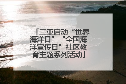 三亚启动“世界海洋日”“全国海洋宣传日”社区教育主题系列活动