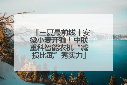 三夏最前线丨安徽小麦开镰！中联重科智能农机“减损比武”秀实力