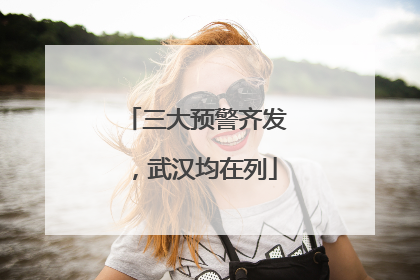 三大预警齐发，武汉均在列