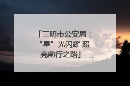 三明市公安局：“星”光闪耀 照亮前行之路