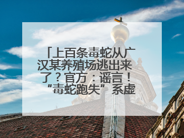 上百条毒蛇从广汉某养殖场逃出来了？官方：谣言！“毒蛇跑失”系虚构丨云辟谣
