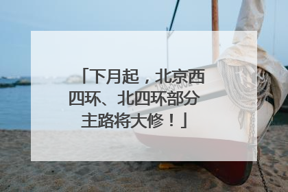 下月起，北京西四环、北四环部分主路将大修！