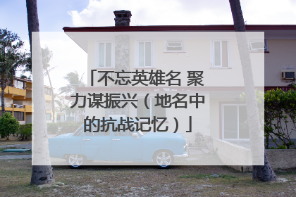 不忘英雄名 聚力谋振兴（地名中的抗战记忆）