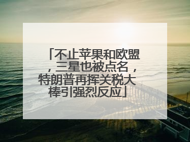 不止苹果和欧盟，三星也被点名，特朗普再挥关税大棒引强烈反应