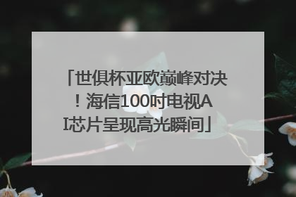 世俱杯亚欧巅峰对决！海信100吋电视AI芯片呈现高光瞬间