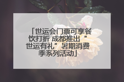 世运会门票可享餐饮打折 成都推出“世运有礼”暑期消费季系列活动