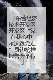 东营经济技术开发区开发区“党在我心中 永远跟党走”身边榜样报告会举行