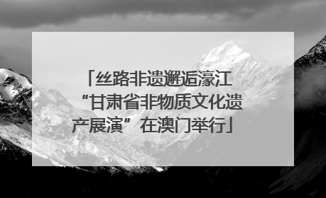 丝路非遗邂逅濠江 “甘肃省非物质文化遗产展演”在澳门举行