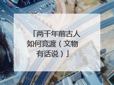 两千年前古人如何竞渡（文物有话说）