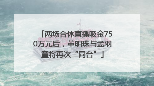 两场合体直播吸金750万元后，董明珠与孟羽童将再次“同台”