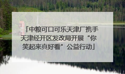 中粮可口可乐天津厂携手天津经开区发改局开展“你笑起来真好看”公益行动