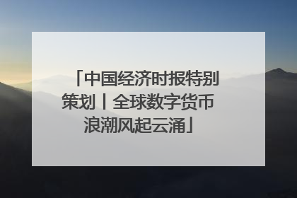 中国经济时报特别策划丨全球数字货币浪潮风起云涌