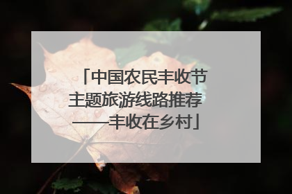 中国农民丰收节主题旅游线路推荐——丰收在乡村