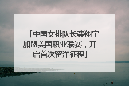 中国女排队长龚翔宇加盟美国职业联赛，开启首次留洋征程