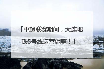 中超联赛期间，大连地铁5号线运营调整！