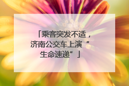 乘客突发不适，济南公交车上演“生命速递”