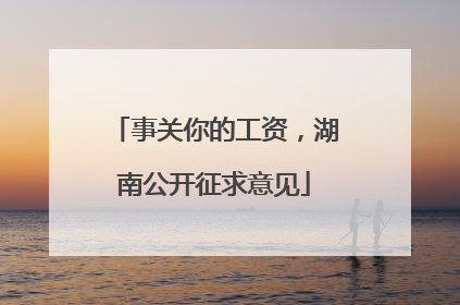 事关你的工资，湖南公开征求意见