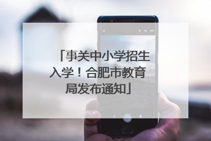事关中小学招生入学！合肥市教育局发布通知