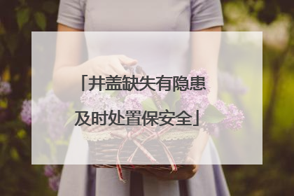 井盖缺失有隐患 及时处置保安全