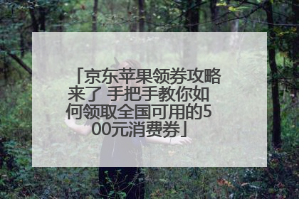 京东苹果领券攻略来了 手把手教你如何领取全国可用的500元消费券