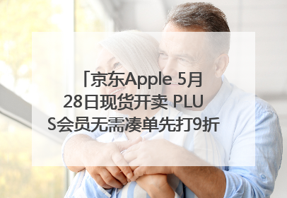 京东Apple 5月28日现货开卖 PLUS会员无需凑单先打9折再叠618优惠