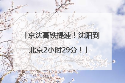 京沈高铁提速！沈阳到北京2小时29分！