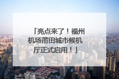 亮点来了！福州机场莆田城市候机厅正式启用！