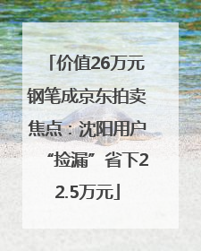 价值26万元钢笔成京东拍卖焦点：沈阳用户“捡漏”省下22.5万元