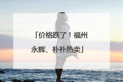 价格跌了！福州永辉、朴朴热卖